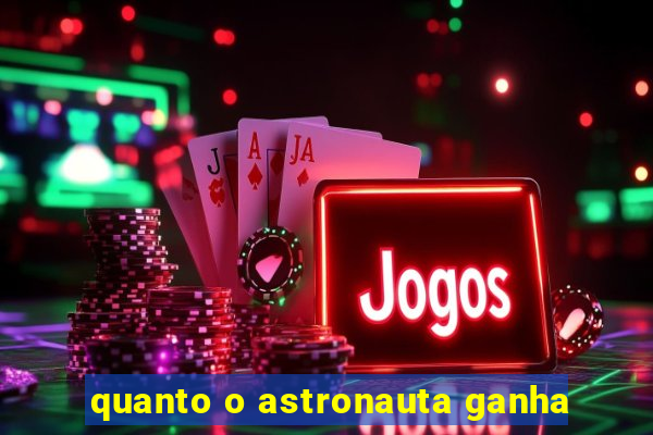 quanto o astronauta ganha